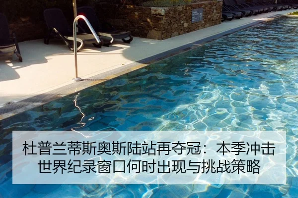 杜普兰蒂斯奥斯陆站再夺冠：本季冲击世界纪录窗口何时出现与挑战策略
