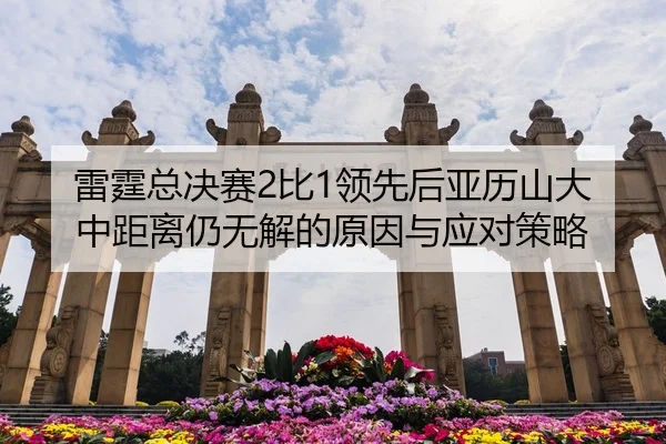 雷霆总决赛2比1领先后亚历山大中距离仍无解的原因与应对策略